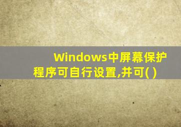 Windows中屏幕保护程序可自行设置,并可( )